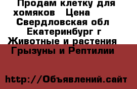 Продам клетку для хомяков › Цена ­ 600 - Свердловская обл., Екатеринбург г. Животные и растения » Грызуны и Рептилии   